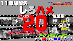 これが本物リアル素人！１１時間耐久「しろハメ総集編」Naked20～卒業したてのＡＶ解禁１８才からアイドル系美少女まで～（今だけプライス！）～卒業したてのＡＶ解禁１８才からアイドル系美少女までの無料アダルト動画(Hey動画／しろハメ)の画像